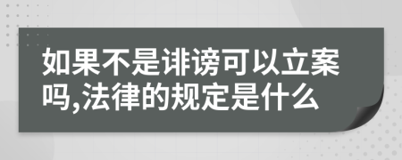 如果不是诽谤可以立案吗,法律的规定是什么