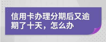 信用卡办理分期后又逾期了十天，怎么办