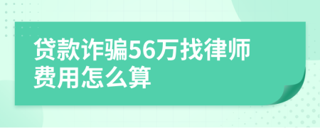 贷款诈骗56万找律师费用怎么算