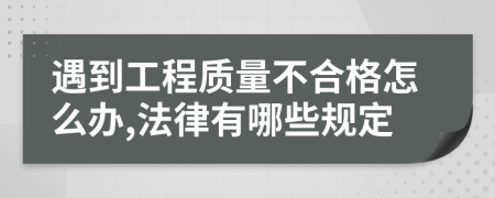 遇到工程质量不合格怎么办,法律有哪些规定
