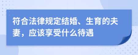 符合法律规定结婚、生育的夫妻，应该享受什么待遇