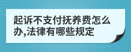 起诉不支付抚养费怎么办,法律有哪些规定