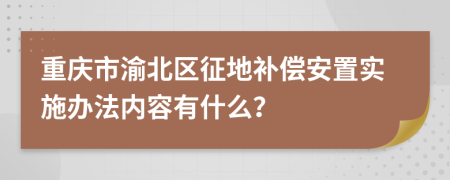 重庆市渝北区征地补偿安置实施办法内容有什么？