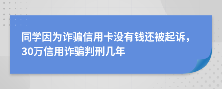 同学因为诈骗信用卡没有钱还被起诉，30万信用诈骗判刑几年