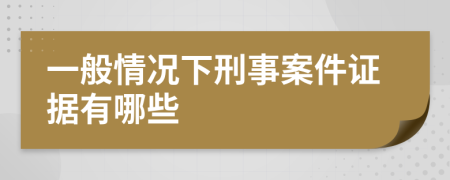 一般情况下刑事案件证据有哪些