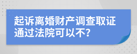 起诉离婚财产调查取证通过法院可以不？