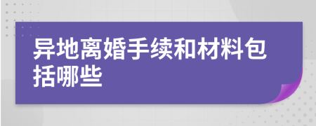 异地离婚手续和材料包括哪些