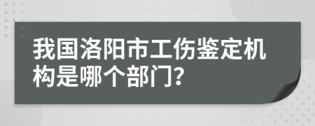 我国洛阳市工伤鉴定机构是哪个部门？