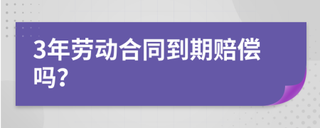 3年劳动合同到期赔偿吗？