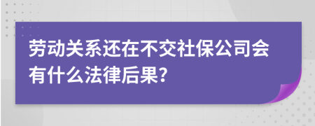 劳动关系还在不交社保公司会有什么法律后果？