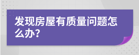 发现房屋有质量问题怎么办？