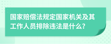 国家赔偿法规定国家机关及其工作人员排除违法是什么？