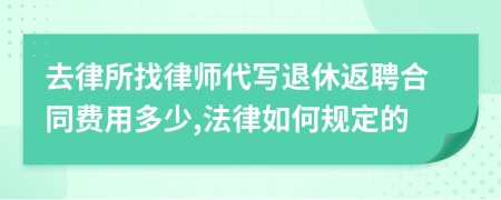 去律所找律师代写退休返聘合同费用多少,法律如何规定的