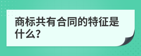 商标共有合同的特征是什么？