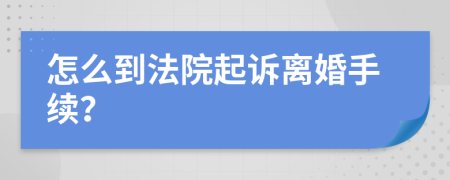 怎么到法院起诉离婚手续？