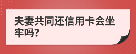 夫妻共同还信用卡会坐牢吗？