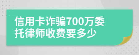 信用卡诈骗700万委托律师收费要多少