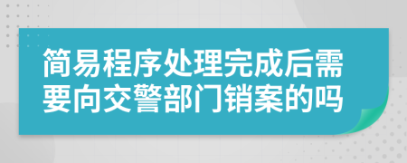 简易程序处理完成后需要向交警部门销案的吗