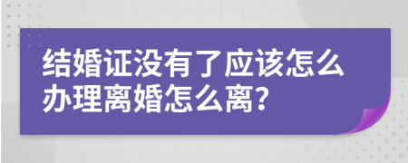 结婚证没有了应该怎么办理离婚怎么离？