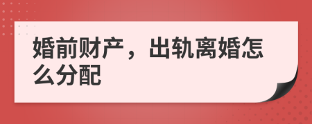 婚前财产，出轨离婚怎么分配