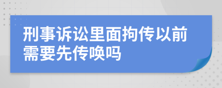 刑事诉讼里面拘传以前需要先传唤吗