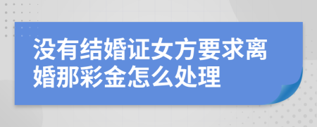 没有结婚证女方要求离婚那彩金怎么处理