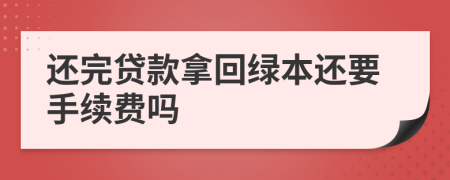 还完贷款拿回绿本还要手续费吗