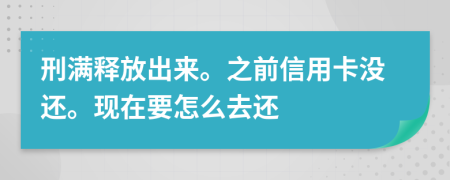 刑满释放出来。之前信用卡没还。现在要怎么去还