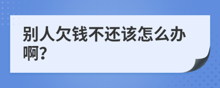 别人欠钱不还该怎么办啊？