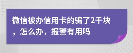 微信被办信用卡的骗了2千块，怎么办，报警有用吗