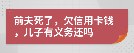 前夫死了，欠信用卡钱，儿子有义务还吗