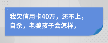 我欠信用卡40万，还不上，自杀，老婆孩子会怎样，