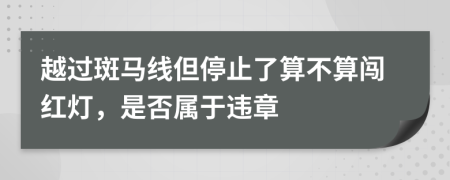 越过斑马线但停止了算不算闯红灯，是否属于违章
