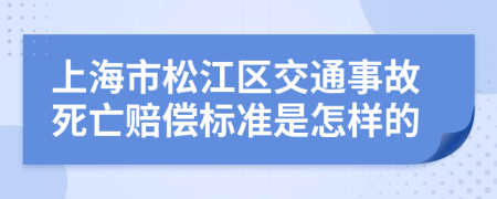 上海市松江区交通事故死亡赔偿标准是怎样的