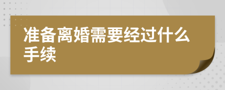 准备离婚需要经过什么手续