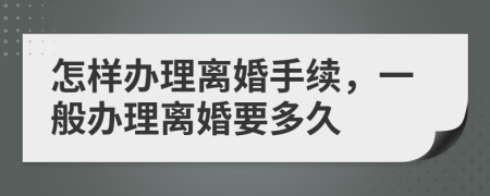 怎样办理离婚手续，一般办理离婚要多久