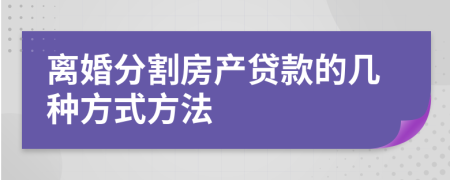 离婚分割房产贷款的几种方式方法