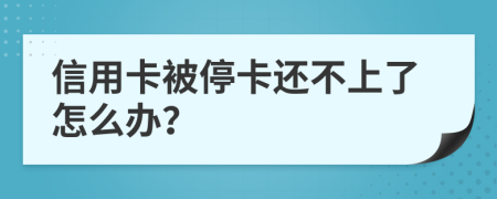 信用卡被停卡还不上了怎么办？