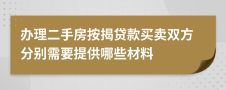 办理二手房按揭贷款买卖双方分别需要提供哪些材料