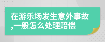 在游乐场发生意外事故,一般怎么处理赔偿