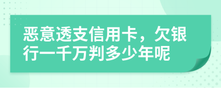 恶意透支信用卡，欠银行一千万判多少年呢