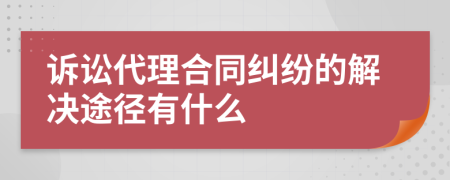 诉讼代理合同纠纷的解决途径有什么