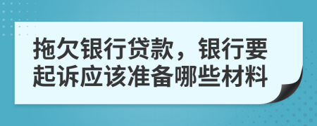 拖欠银行贷款，银行要起诉应该准备哪些材料