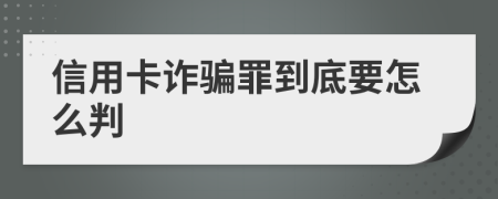 信用卡诈骗罪到底要怎么判