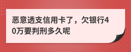 恶意透支信用卡了，欠银行40万要判刑多久呢