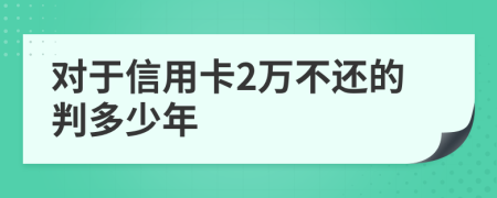 对于信用卡2万不还的判多少年