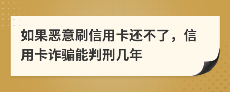 如果恶意刷信用卡还不了，信用卡诈骗能判刑几年