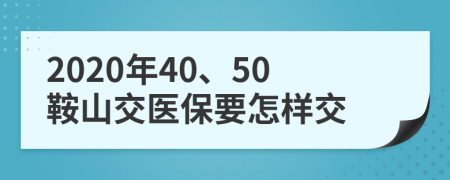2020年40、50鞍山交医保要怎样交