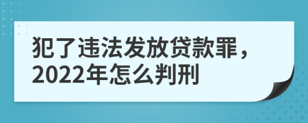 犯了违法发放贷款罪，2022年怎么判刑