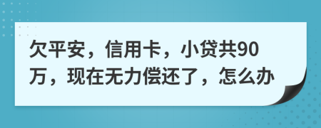 欠平安，信用卡，小贷共90万，现在无力偿还了，怎么办